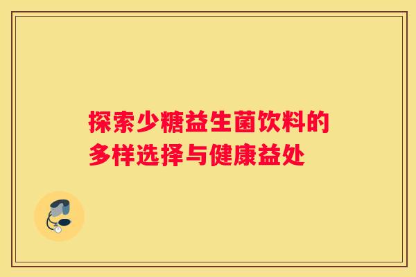 探索少糖益生菌饮料的多样选择与健康益处
