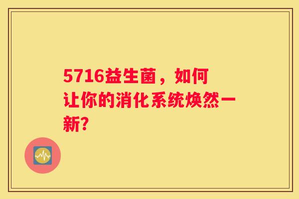 5716益生菌，如何让你的消化系统焕然一新？