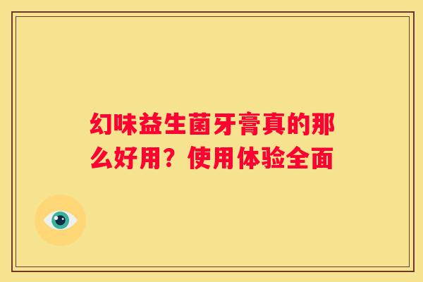 幻味益生菌牙膏真的那么好用？使用体验全面