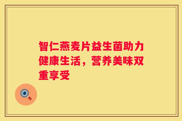 智仁燕麦片益生菌助力健康生活，营养美味双重享受