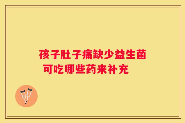 孩子肚子痛缺少益生菌 可吃哪些药来补充