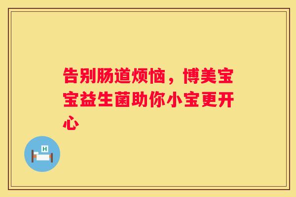 告别肠道烦恼，博美宝宝益生菌助你小宝更开心