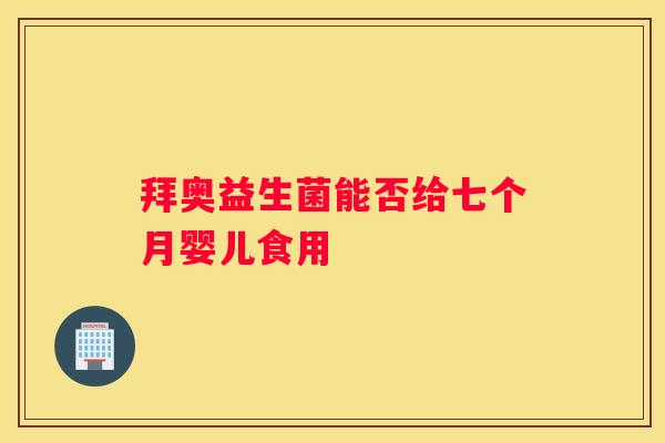 拜奥益生菌能否给七个月婴儿食用