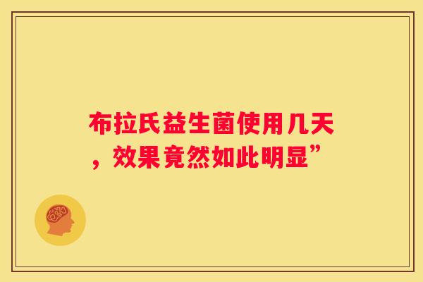 布拉氏益生菌使用几天，效果竟然如此明显”