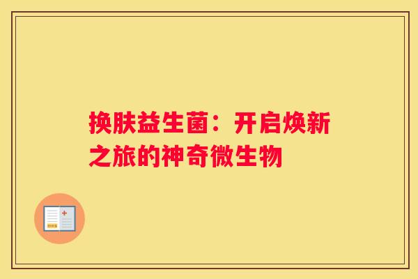 换肤益生菌：开启焕新之旅的神奇微生物