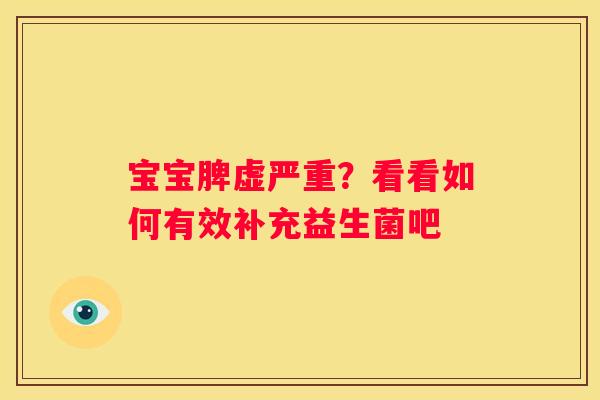 宝宝脾虚严重？看看如何有效补充益生菌吧