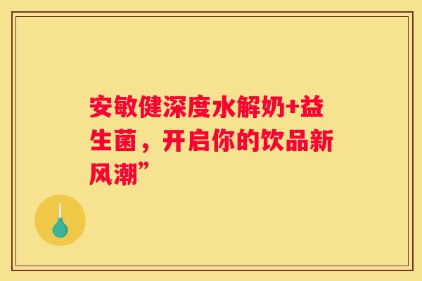 安敏健深度水解奶+益生菌，开启你的饮品新风潮”