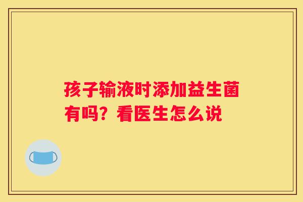 孩子输液时添加益生菌有吗？看医生怎么说