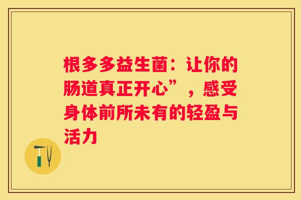 根多多益生菌：让你的肠道真正开心”，感受身体前所未有的轻盈与活力