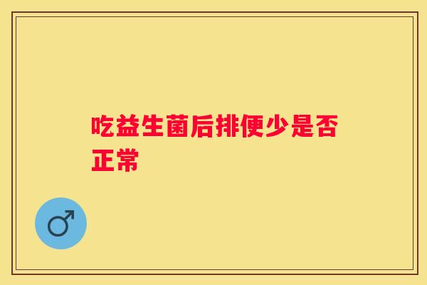 吃益生菌后排便少是否正常