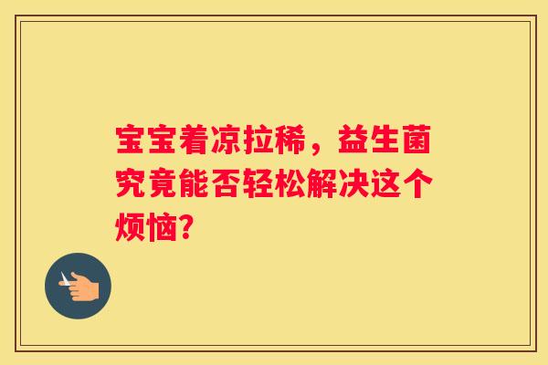 宝宝着凉拉稀，益生菌究竟能否轻松解决这个烦恼？