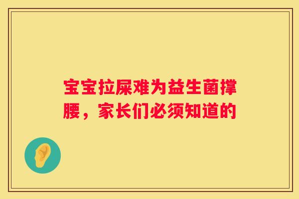 宝宝拉屎难为益生菌撑腰，家长们必须知道的