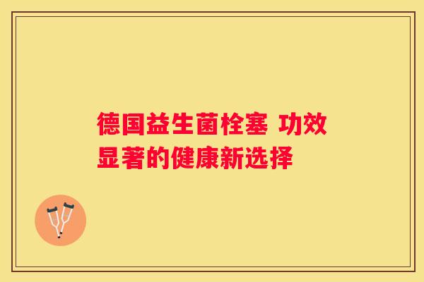 德国益生菌栓塞 功效显著的健康新选择