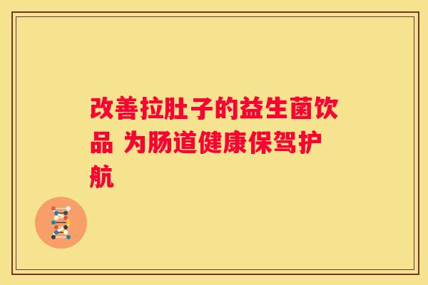 改善拉肚子的益生菌饮品 为肠道健康保驾护航