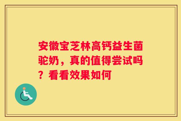 安徽宝芝林高钙益生菌驼奶，真的值得尝试吗？看看效果如何