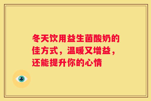 冬天饮用益生菌酸奶的佳方式，温暖又增益，还能提升你的心情