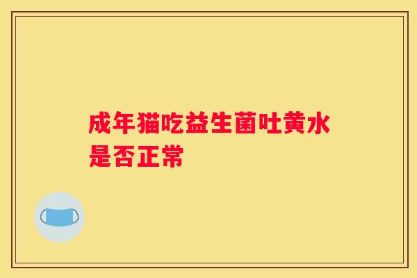成年猫吃益生菌吐黄水是否正常