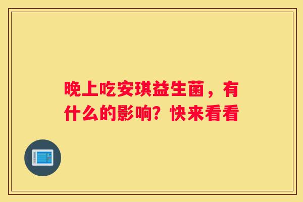 晚上吃安琪益生菌，有什么的影响？快来看看