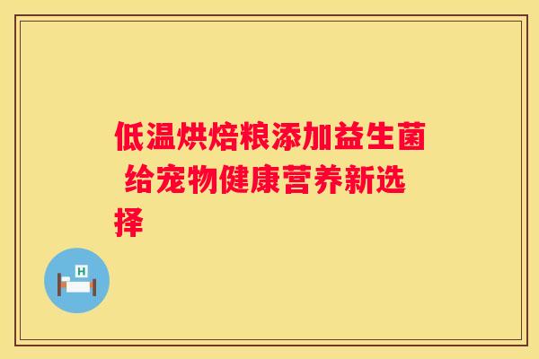 低温烘焙粮添加益生菌 给宠物健康营养新选择