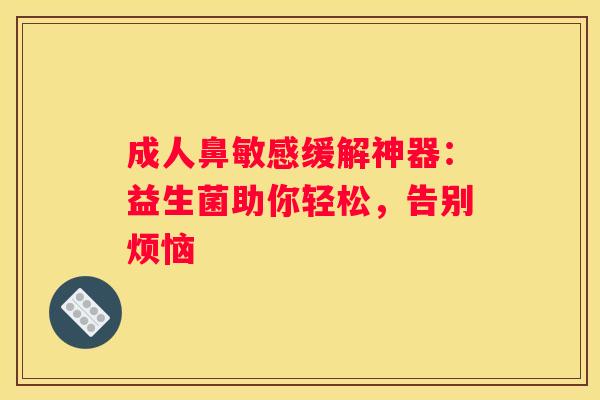 成人鼻敏感缓解神器：益生菌助你轻松，告别烦恼