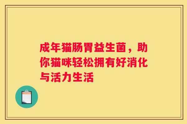 成年猫肠胃益生菌，助你猫咪轻松拥有好消化与活力生活