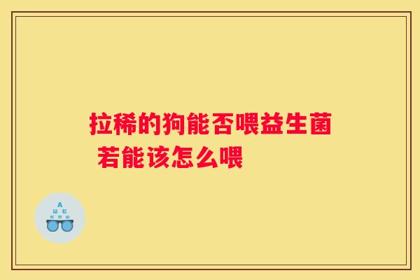 拉稀的狗能否喂益生菌 若能该怎么喂