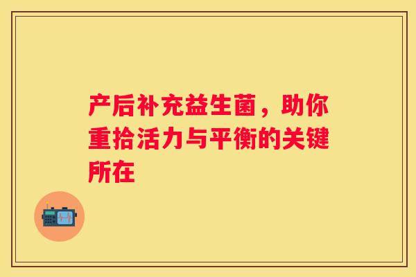 产后补充益生菌，助你重拾活力与平衡的关键所在