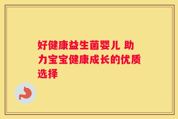 好健康益生菌婴儿 助力宝宝健康成长的优质选择