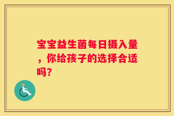 宝宝益生菌每日摄入量，你给孩子的选择合适吗？