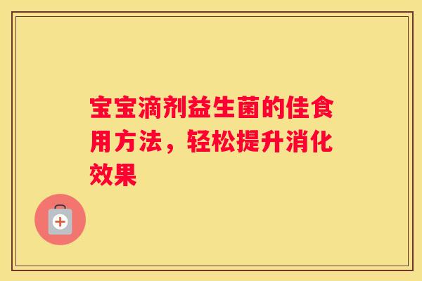 宝宝滴剂益生菌的佳食用方法，轻松提升消化效果