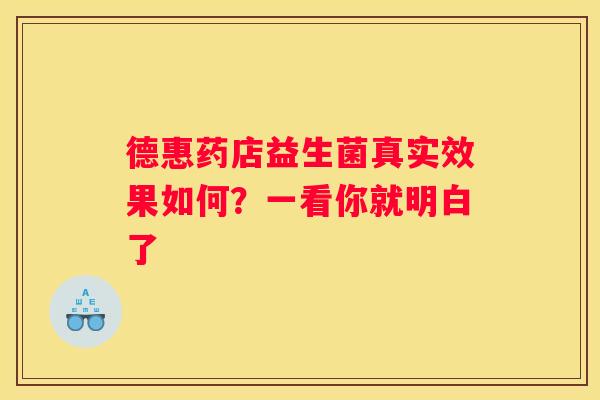 德惠药店益生菌真实效果如何？一看你就明白了
