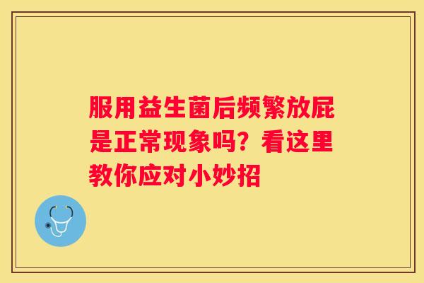 服用益生菌后频繁放屁是正常现象吗？看这里教你应对小妙招