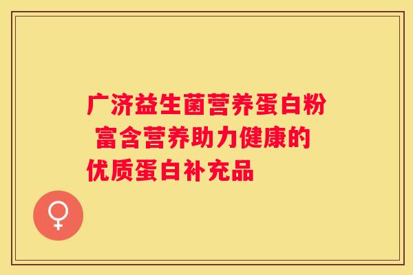 广济益生菌营养蛋白粉 富含营养助力健康的优质蛋白补充品