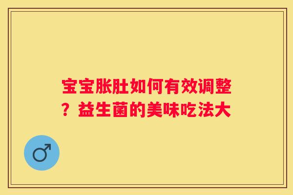 宝宝胀肚如何有效调整？益生菌的美味吃法大