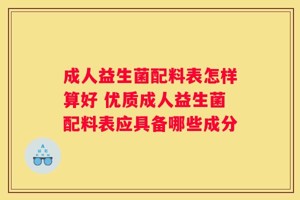 成人益生菌配料表怎样算好 优质成人益生菌配料表应具备哪些成分