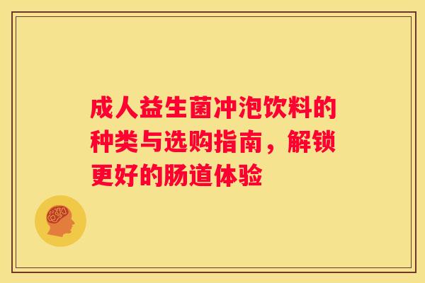 成人益生菌冲泡饮料的种类与选购指南，解锁更好的肠道体验