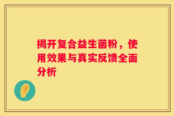 揭开复合益生菌粉，使用效果与真实反馈全面分析