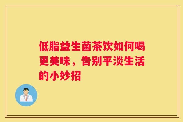 低脂益生菌茶饮如何喝更美味，告别平淡生活的小妙招
