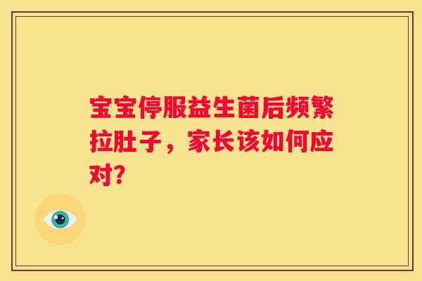 宝宝停服益生菌后频繁拉肚子，家长该如何应对？