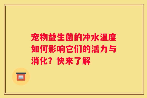 宠物益生菌的冲水温度如何影响它们的活力与消化？快来了解