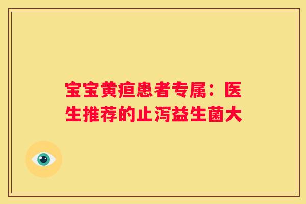 宝宝黄疸患者专属：医生推荐的止泻益生菌大