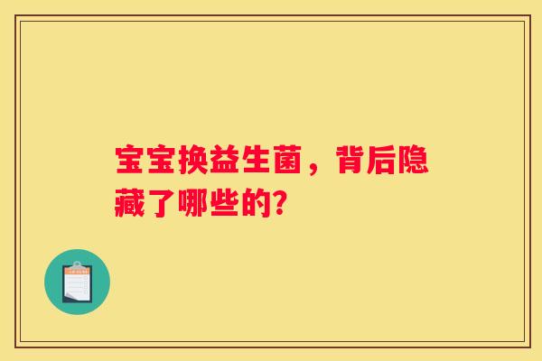 宝宝换益生菌，背后隐藏了哪些的？