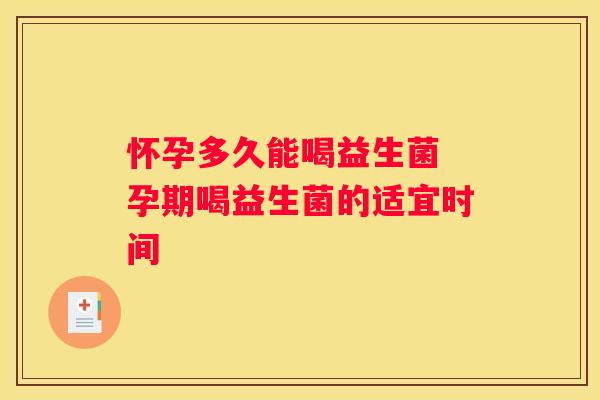 怀孕多久能喝益生菌 孕期喝益生菌的适宜时间