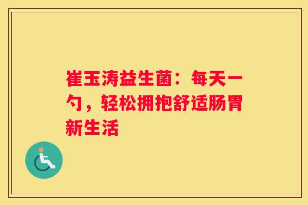 崔玉涛益生菌：每天一勺，轻松拥抱舒适肠胃新生活