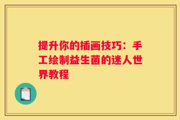 提升你的插画技巧：手工绘制益生菌的迷人世界教程