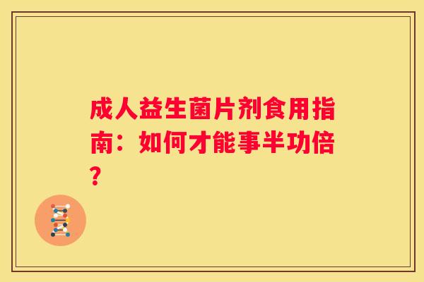 成人益生菌片剂食用指南：如何才能事半功倍？