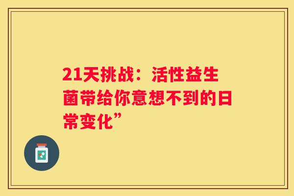 21天挑战：活性益生菌带给你意想不到的日常变化”