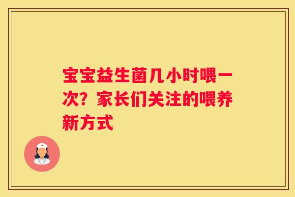 宝宝益生菌几小时喂一次？家长们关注的喂养新方式