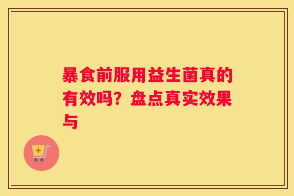 暴食前服用益生菌真的有效吗？盘点真实效果与