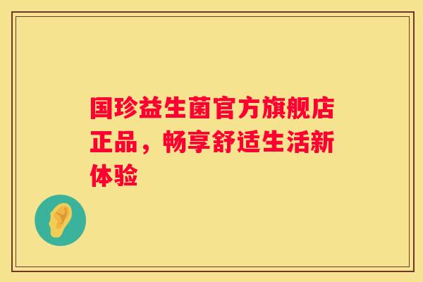 国珍益生菌官方旗舰店正品，畅享舒适生活新体验